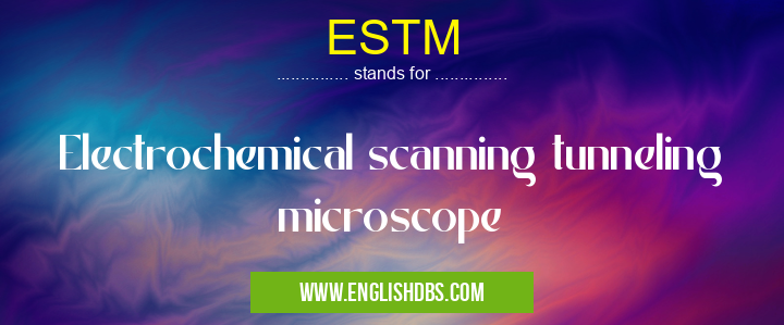 ESTM means Electrochemical scanning tunneling microscope ESTM