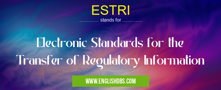 ESTRI means Electronic Standards for the Transfer of Regulatory Information ESTRI