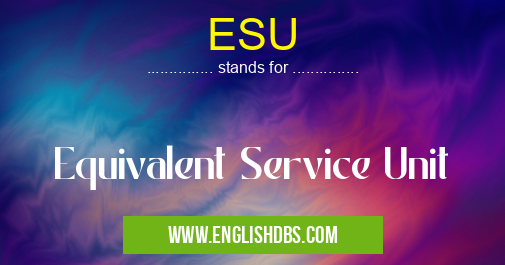 ESU means Equivalent Service Unit ESU