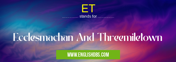 ET means Ecclesmachan And Threemiletown ET