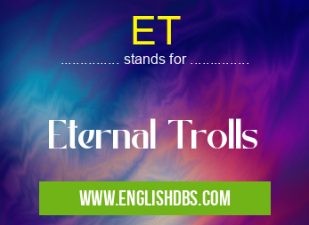 ET means Eternal Trolls ET