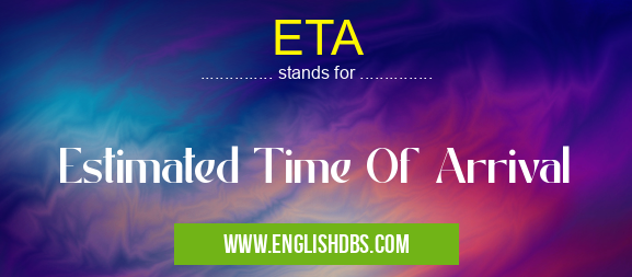 ETA means Estimated Time Of Arrival ETA