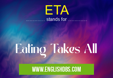 ETA means Eating Takes All ETA