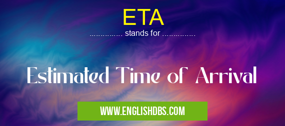 ETA means Estimated Time of Arrival ETA
