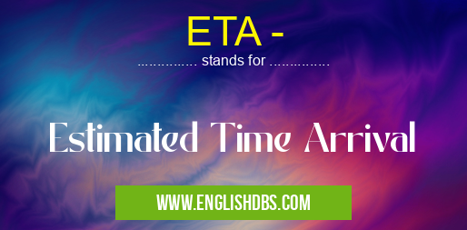 ETA - means Estimated Time Arrival ETA -