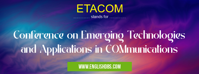 ETACOM means Conference on Emerging Technologies and Applications in COMmunications ETACOM