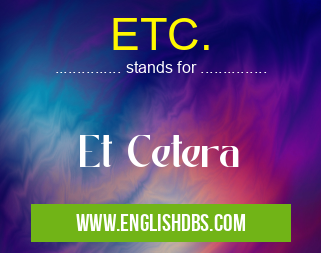 ETC. means Et Cetera ETC.