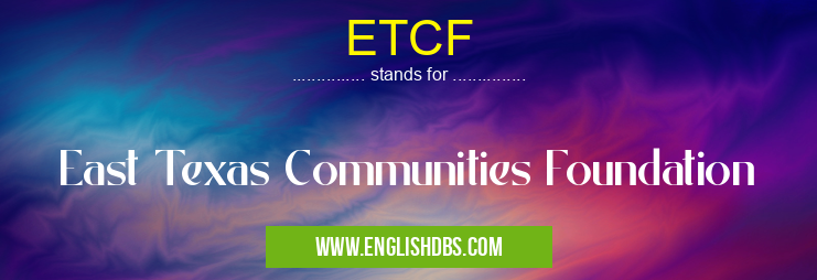 ETCF means East Texas Communities Foundation ETCF