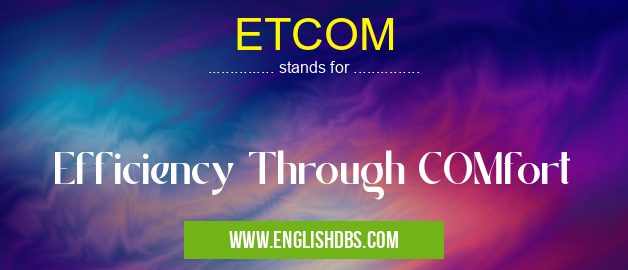 ETCOM means Efficiency Through COMfort ETCOM