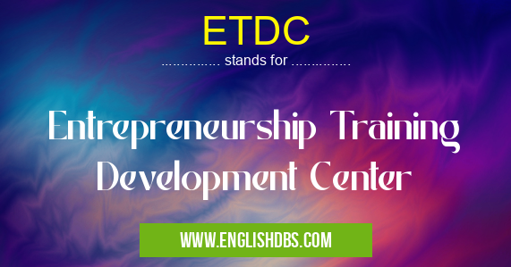 ETDC means Entrepreneurship Training Development Center ETDC