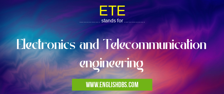 ETE means Electronics and Telecommunication engineering ETE