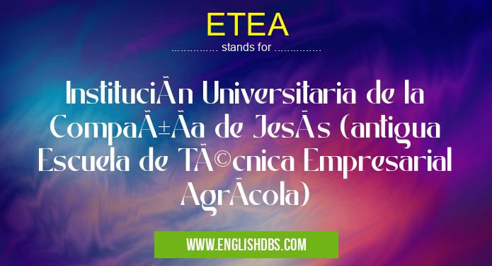 ETEA means Institución Universitaria de la CompañÃa de Jesús (antigua Escuela de Técnica Empresarial AgrÃcola) ETEA