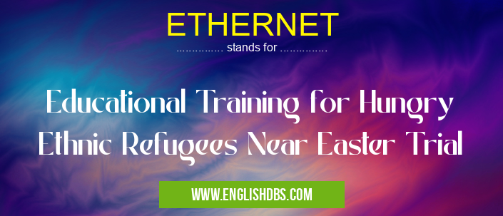 ETHERNET means Educational Training for Hungry Ethnic Refugees Near Easter Trial ETHERNET