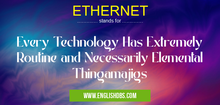 ETHERNET means Every Technology Has Extremely Routine and Necessarily Elemental Thingamajigs ETHERNET