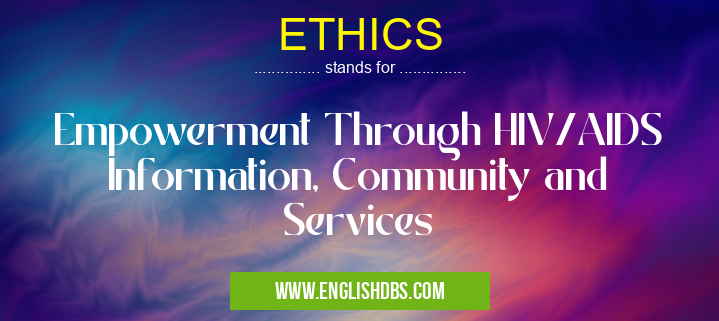 ETHICS means Empowerment Through HIV/AIDS Information, Community and Services ETHICS