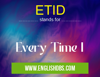 ETID means Every Time I ETID