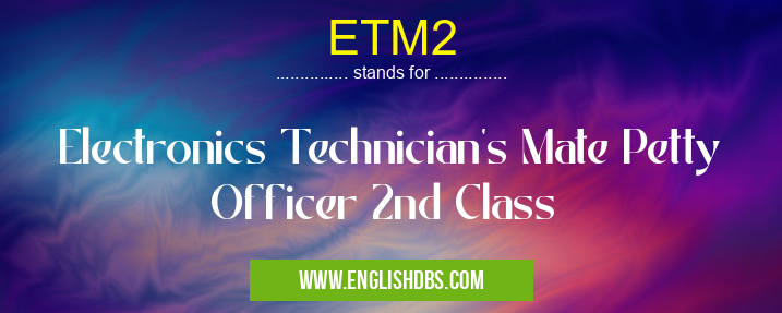 ETM2 means Electronics Technician's Mate Petty Officer 2nd Class ETM2