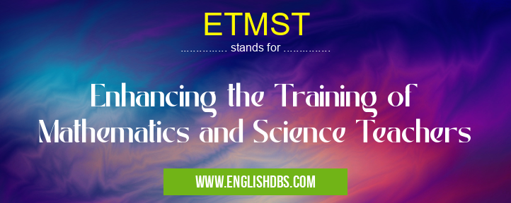 ETMST means Enhancing the Training of Mathematics and Science Teachers ETMST