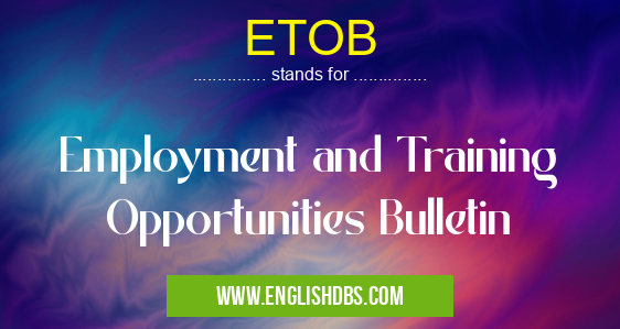 ETOB means Employment and Training Opportunities Bulletin ETOB