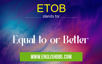 ETOB means Equal to or Better ETOB