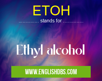 ETOH means Ethyl alcohol ETOH