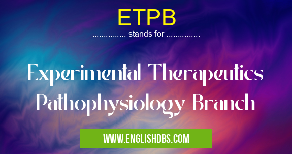 ETPB means Experimental Therapeutics Pathophysiology Branch ETPB
