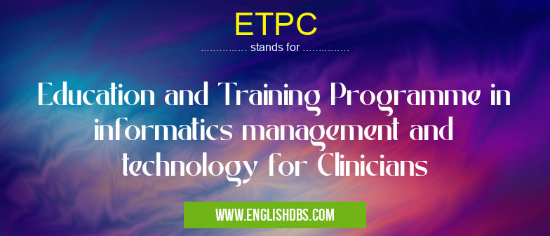 ETPC means Education and Training Programme in informatics management and technology for Clinicians ETPC