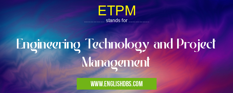 ETPM means Engineering Technology and Project Management ETPM