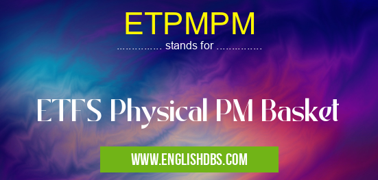 ETPMPM means ETFS Physical PM Basket ETPMPM