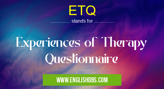ETQ means Experiences of Therapy Questionnaire ETQ