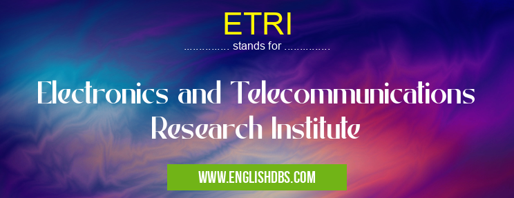 ETRI means Electronics and Telecommunications Research Institute ETRI