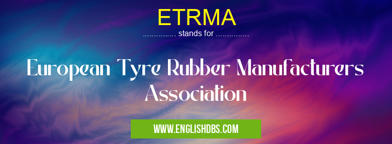 ETRMA means European Tyre Rubber Manufacturers Association ETRMA