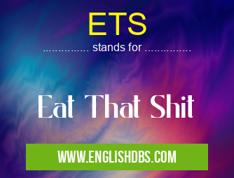 ETS means Eat That Shit ETS