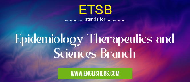ETSB means Epidemiology Therapeutics and Sciences Branch ETSB