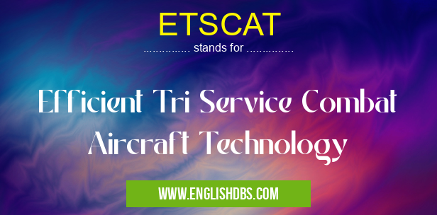 ETSCAT means Efficient Tri Service Combat Aircraft Technology ETSCAT