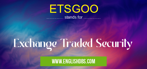 ETSGOO means Exchange Traded Security ETSGOO