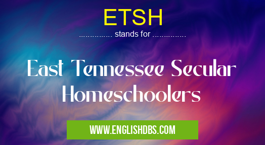 ETSH means East Tennessee Secular Homeschoolers ETSH