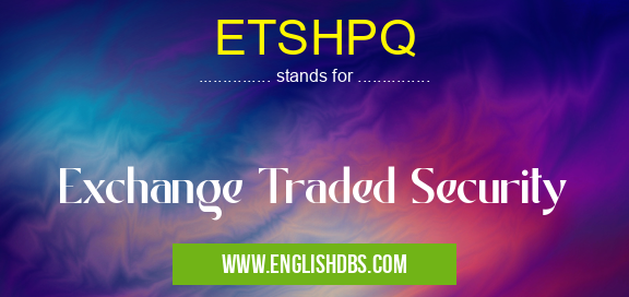 ETSHPQ means Exchange Traded Security ETSHPQ