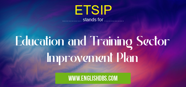 ETSIP means Education and Training Sector Improvement Plan ETSIP