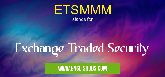 ETSMMM means Exchange Traded Security ETSMMM