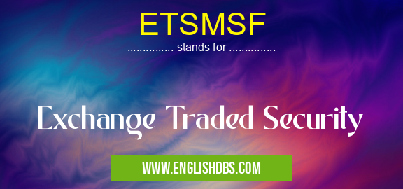 ETSMSF means Exchange Traded Security ETSMSF