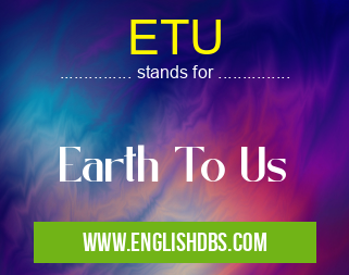 ETU means Earth To Us ETU