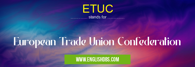 ETUC means European Trade Union Confederation ETUC