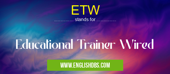 ETW means Educational Trainer Wired ETW