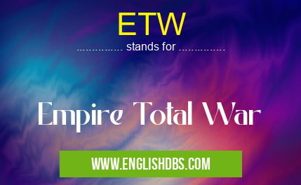 ETW means Empire Total War ETW