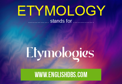 ETYMOLOGY means Etymologies ETYMOLOGY