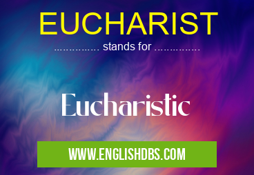 EUCHARIST means Eucharistic EUCHARIST