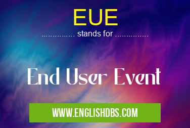 EUE means End User Event EUE