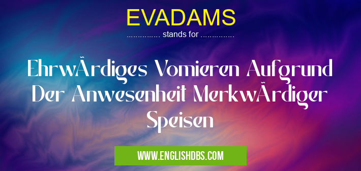 EVADAMS means Ehrwürdiges Vomieren Aufgrund Der Anwesenheit Merkwürdiger Speisen EVADAMS
