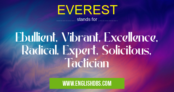 EVEREST means Ebullient, Vibrant, Excellence, Radical, Expert, Solicitous, Tactician EVEREST